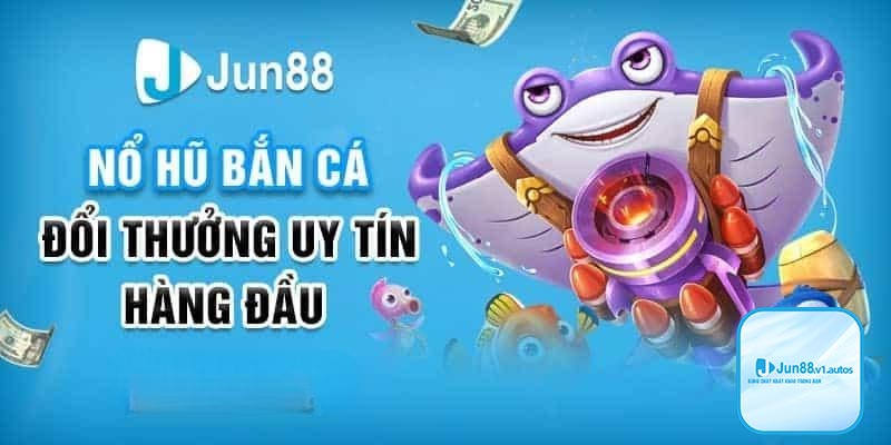 Khuyến mãi jun88 bắn cá nổ hũ