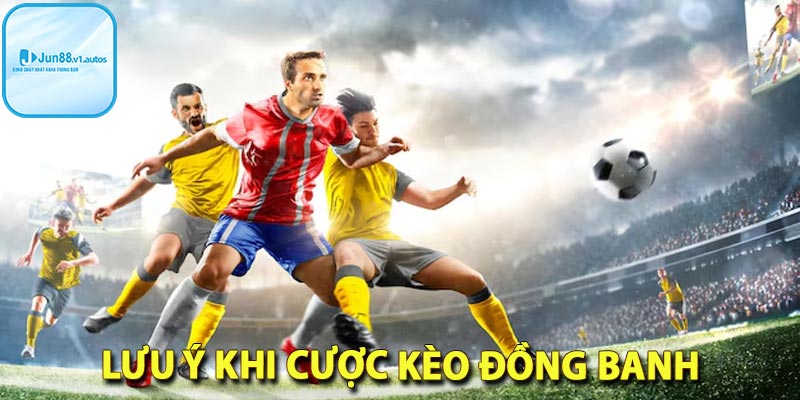 Lưu ý khi cược kèo đồng banh jun88